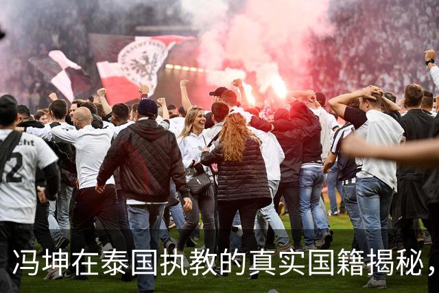 冯坤在泰国执教的真实国籍揭秘，误解终于澄清