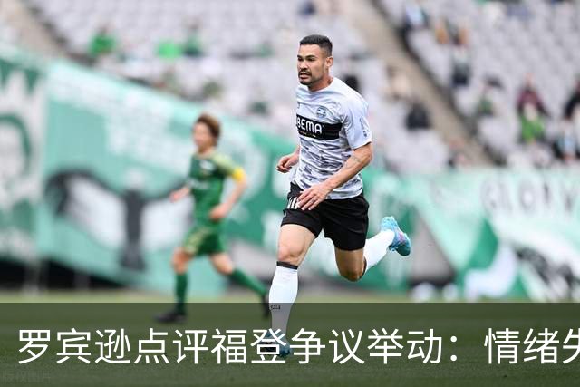 罗宾逊点评福登争议举动：情绪失控源于挑衅